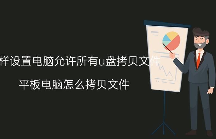 怎样设置电脑允许所有u盘拷贝文件 平板电脑怎么拷贝文件？